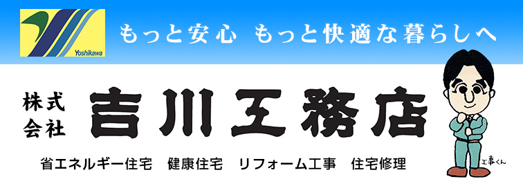 株式会社 吉川工務店 省エネルギー住宅 健康住宅 リフォーム工事 住宅修理